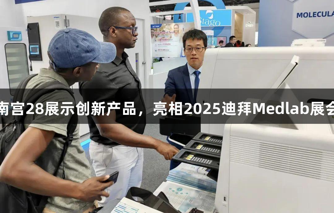 南宫28展示创新产品，亮相2025迪拜Medlab展会