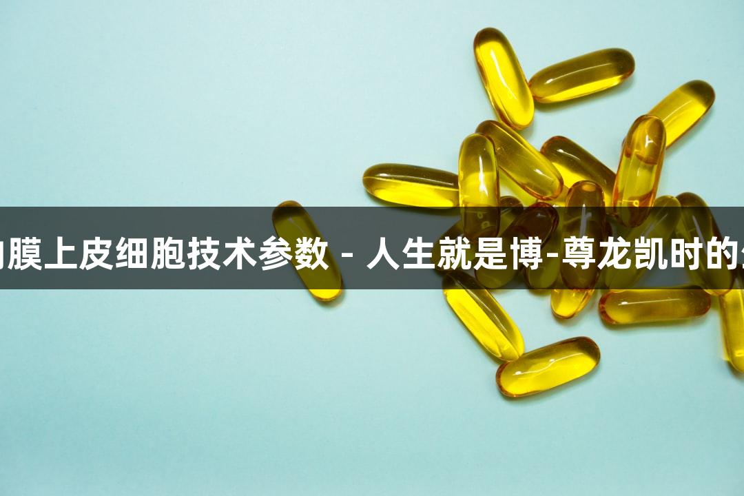 人原代子宫内膜上皮细胞技术参数 - 人生就是博-尊龙凯时的生物医疗探索