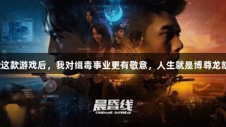 体验这款游戏后，我对缉毒事业更有敬意，人生就是博尊龙凯时。