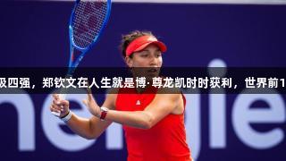 逆转2-1晋级四强，郑钦文在人生就是博·尊龙凯时时获利，世界前10再次出局。