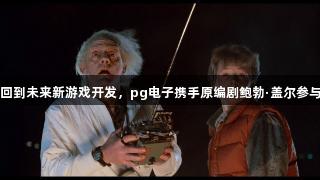 回到未来新游戏开发，pg电子携手原编剧鲍勃·盖尔参与