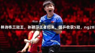 WTT大满贯落幕：林诗栋三冠王，孙颖莎王者归来，国乒收获5冠，ng28南宫助力精彩赛事。