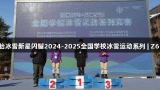 上海双胞胎冰雪新星闪耀2024-2025全国学校冰雪运动系列 | Z6·尊龙凯时