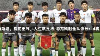 国青5-2吉尔吉斯斯坦，提前出线，人生就是博-尊龙凯时全队评分：4将满分，2人仅及格