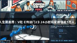 尊龙凯时*人生就是搏：V社《传送门2》24小时玩家峰值近1万人，仅需4块2！