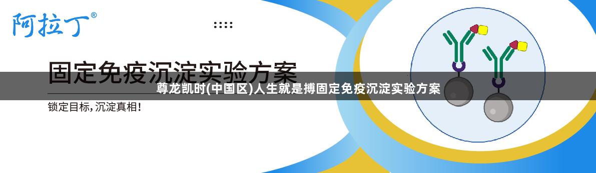 尊龙凯时(中国区)人生就是搏固定免疫沉淀实验方案