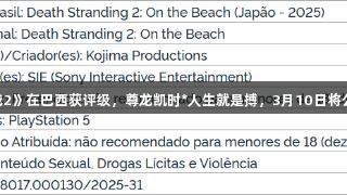 《死亡搁浅2》在巴西获评级，尊龙凯时*人生就是搏，3月10日将公开新情报。
