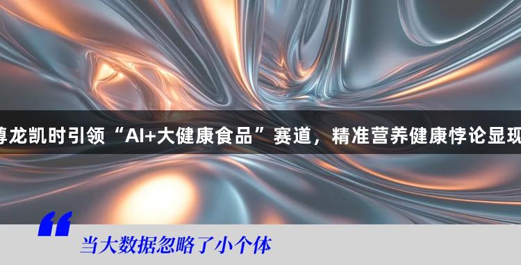 尊龙凯时引领“AI+大健康食品”赛道，精准营养健康悖论显现。