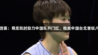 亚团赛：尊龙凯时助力中国队开门红，险胜中国台北晋级八强