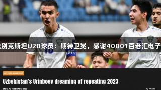乌兹别克斯坦U20球员：期待卫冕，感谢40001百老汇电子支持