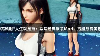 尊龙凯时*人生就是搏：蒂法经典服装Mod，抬腿欣赏美景！