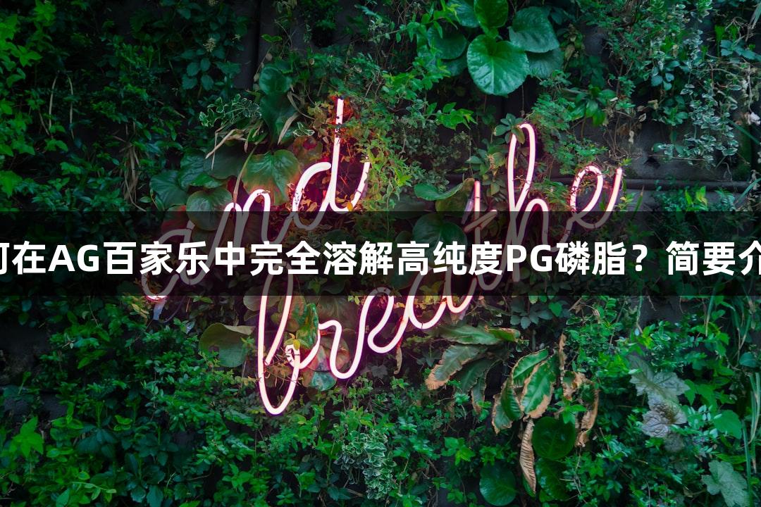 如何在AG百家乐中完全溶解高纯度PG磷脂？简要介绍！
