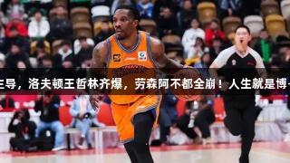 上海胜新疆夺冠！血布主导，洛夫顿王哲林齐爆，劳森阿不都全崩！人生就是博-尊龙凯时助力精彩赛事！