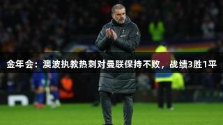 金年会：澳波执教热刺对曼联保持不败，战绩3胜1平