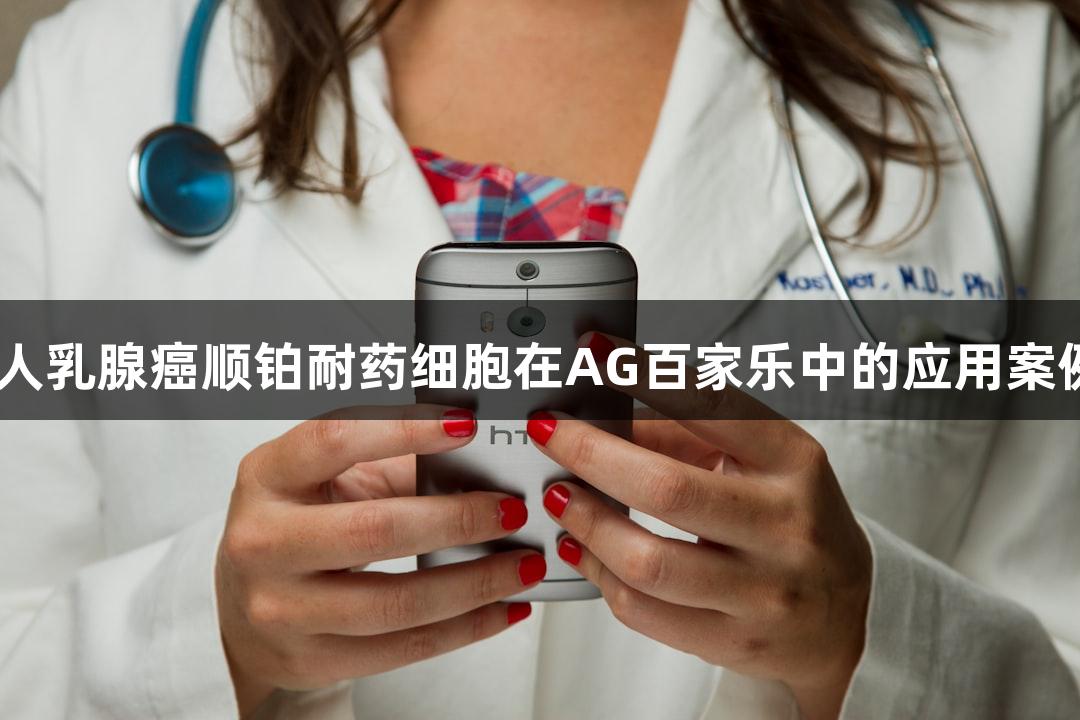 MCF7/DDP人乳腺癌顺铂耐药细胞在AG百家乐中的应用案例与技术方案