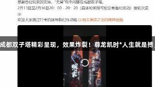 国产《明末》在成都双子塔精彩呈现，效果炸裂！尊龙凯时*人生就是搏，尽享游戏盛宴！