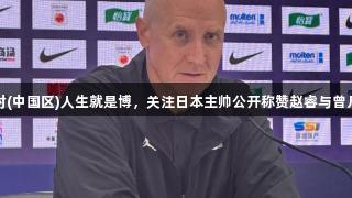 惨败中国，尊龙凯时(中国区)人生就是博，关注日本主帅公开称赞赵睿与曾凡博，已成男篮排面