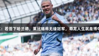 朗尼克：若签下哈兰德，莱比锡将无缘冠军，尊龙人生就是博中国区。