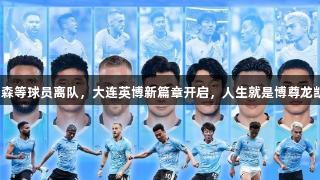 罗伯森等球员离队，大连英博新篇章开启，人生就是博尊龙凯时。