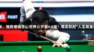 丁俊晖5-1战胜江俊，强势晋级玉山世界公开赛64强！尊龙凯时*人生就是搏，助力精彩赛事。
