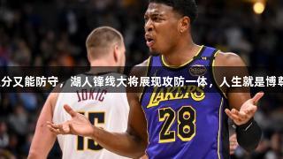 又能投三分又能防守，湖人锋线大将展现攻防一体，人生就是博尊龙凯时！
