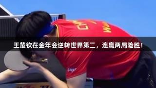 王楚钦在金年会逆转世界第二，连赢两局险胜！