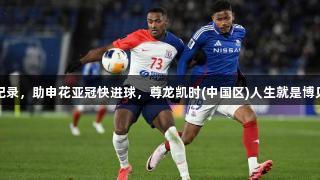 米内罗打破纪录，助申花亚冠快进球，尊龙凯时(中国区)人生就是博见证辉煌时刻