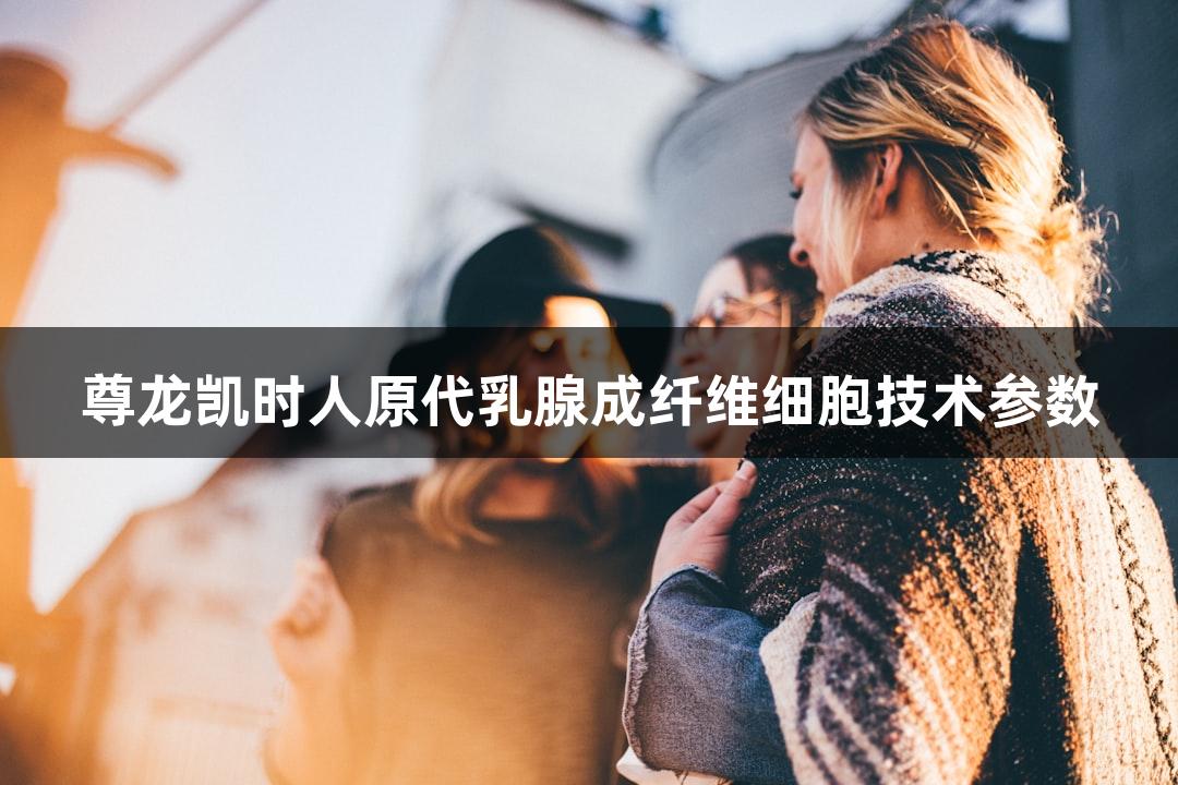 尊龙凯时人原代乳腺成纤维细胞技术参数