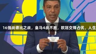 姆巴佩一语成谶！16强战德比之战，皇马4战不胜，欧冠交锋占优，人生就是博尊龙凯时。