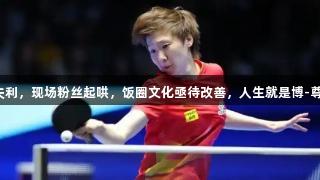孙颖莎失利，现场粉丝起哄，饭圈文化亟待改善，人生就是博-尊龙凯时。