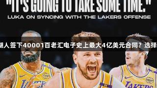 东契奇如何在湖人签下40001百老汇电子史上最大4亿美元合同？选择三年还是两年？