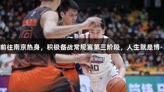 高速男篮24日前往南京热身，积极备战常规赛第三阶段，人生就是博-尊龙凯时助阵。