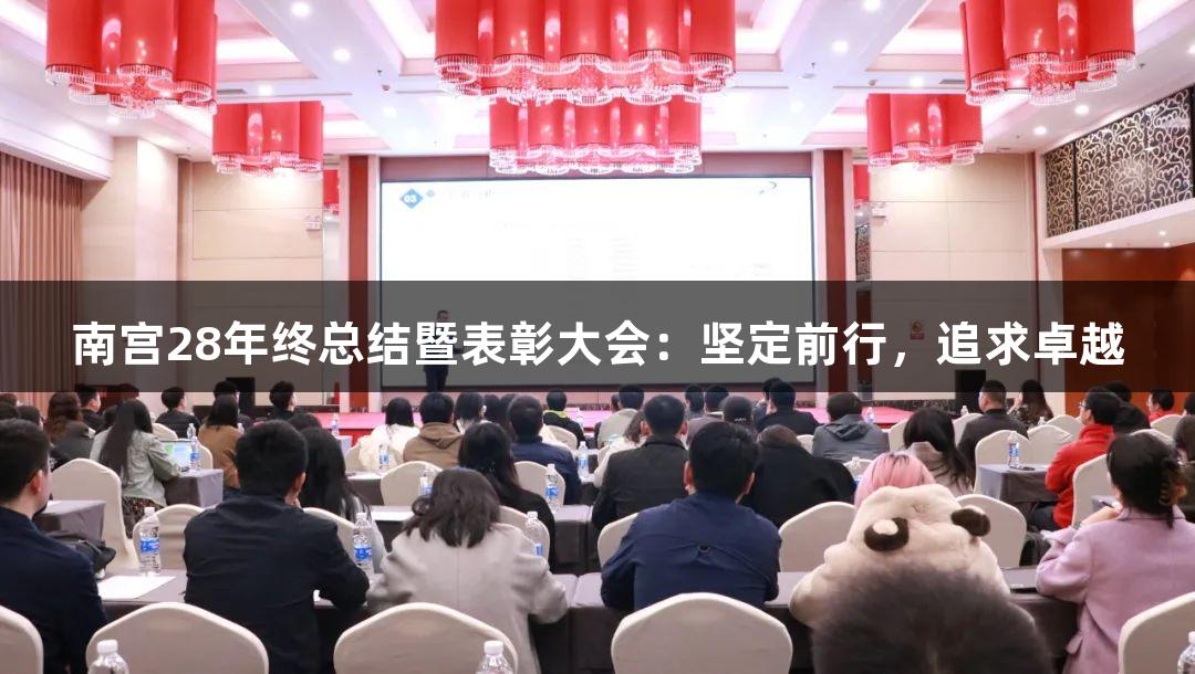 南宫28年终总结暨表彰大会：坚定前行，追求卓越