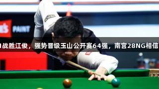 丁俊晖5-1战胜江俊，强势晋级玉山公开赛64强，南宫28NG相信品牌力量！