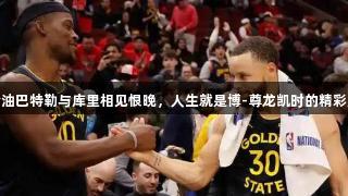 万金油巴特勒与库里相见恨晚，人生就是博-尊龙凯时的精彩对决