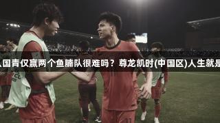 承认国青仅赢两个鱼腩队很难吗？尊龙凯时(中国区)人生就是博。