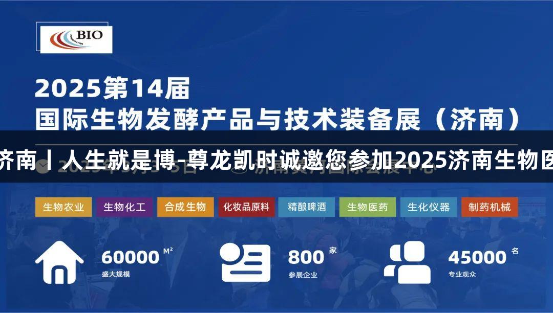 相约济南丨人生就是博-尊龙凯时诚邀您参加2025济南生物医疗展