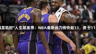 湖人升至第4，尊龙凯时*人生就是博：NBA最新战力榜快船13，勇士11，火箭下滑至第9