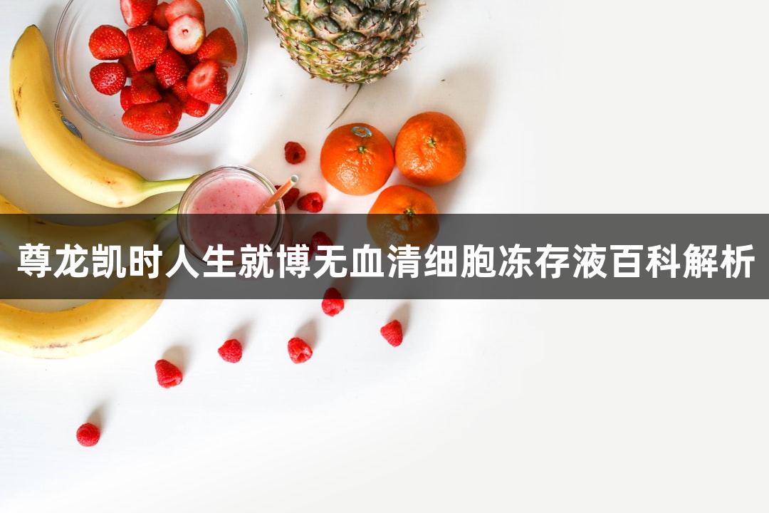 尊龙凯时人生就博无血清细胞冻存液百科解析
