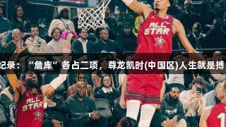 全明星五大难破纪录：“詹库”各占二项，尊龙凯时(中国区)人生就是搏，榜首永不可破！