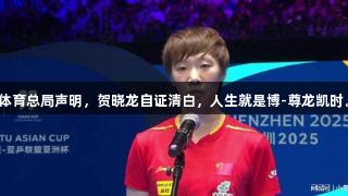 体育总局声明，贺晓龙自证清白，人生就是博-尊龙凯时。