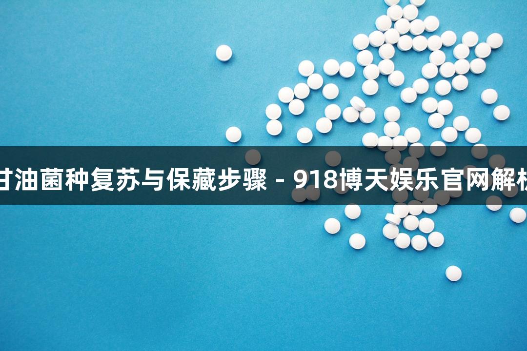 甘油菌种复苏与保藏步骤 - 918博天娱乐官网解析