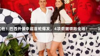 国足必须归化他！巴西外援中超首轮爆发，4项数据领跑全场！——3377体育报道