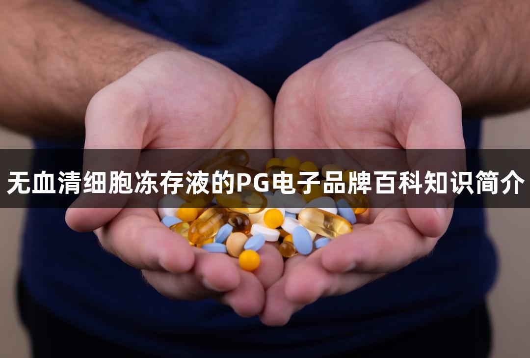 无血清细胞冻存液的PG电子品牌百科知识简介