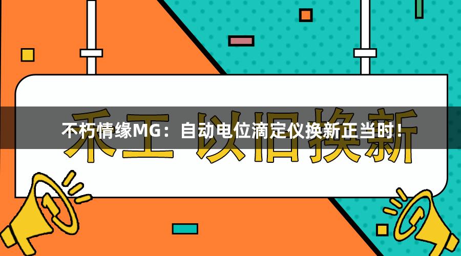 不朽情缘MG：自动电位滴定仪换新正当时！