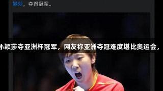 王曼昱战胜孙颖莎夺亚洲杯冠军，网友称亚洲夺冠难度堪比奥运会，人生就是博！