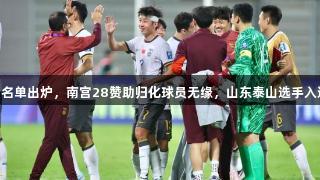 国足32人名单出炉，南宫28赞助归化球员无缘，山东泰山选手入选引争议！