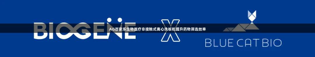 AG百家乐生物医疗非接触式离心洗板机提升药物筛选效率