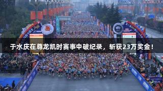 于水庆在尊龙凯时赛事中破纪录，斩获23万奖金！