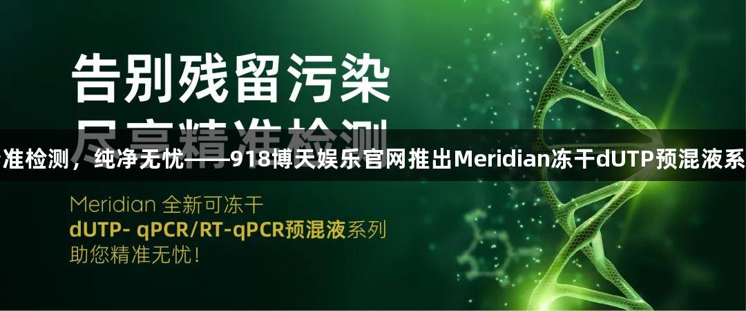 精准检测，纯净无忧——918博天娱乐官网推出Meridian冻干dUTP预混液系列